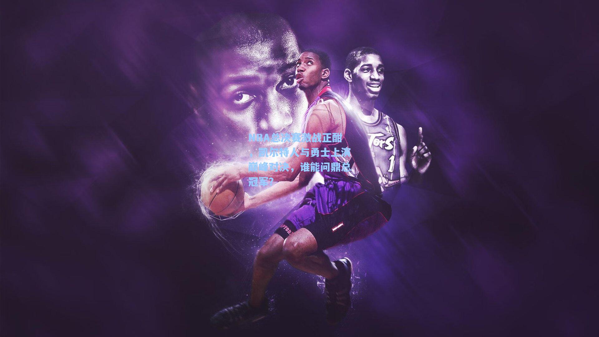 NBA总决赛激战正酣，凯尔特人与勇士上演巅峰对决，谁能问鼎总冠军？