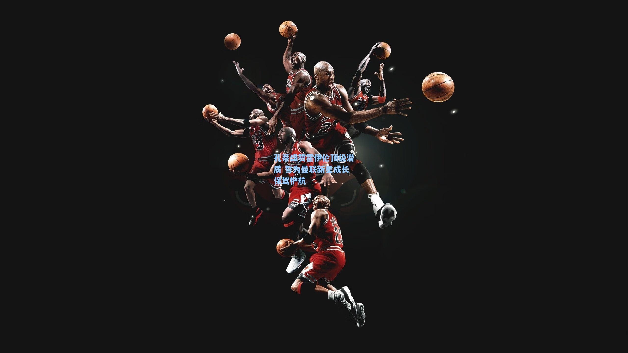 孔蒂盛赞霍伊伦顶级潜质 誓为曼联新星成长保驾护航