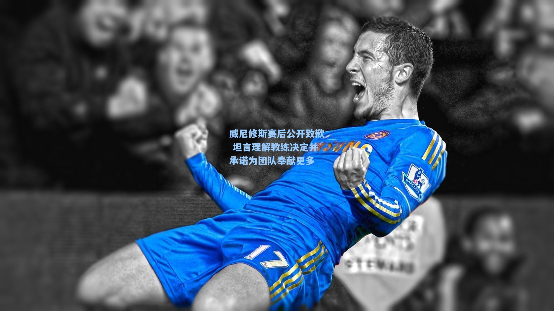 威尼修斯赛后公开致歉 坦言理解教练决定并承诺为团队奉献更多