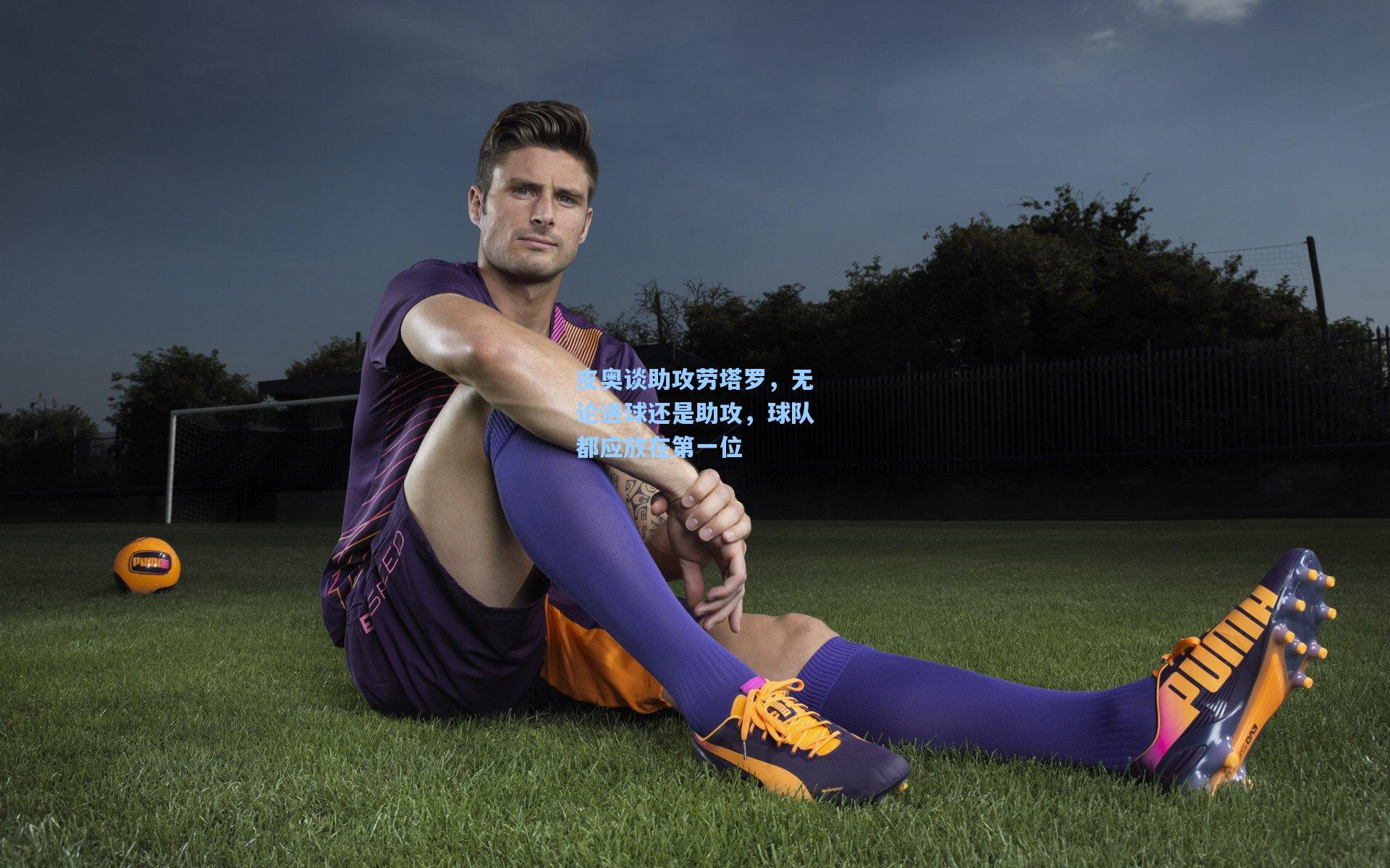 皮奥谈助攻劳塔罗，无论进球还是助攻，球队都应放在第一位