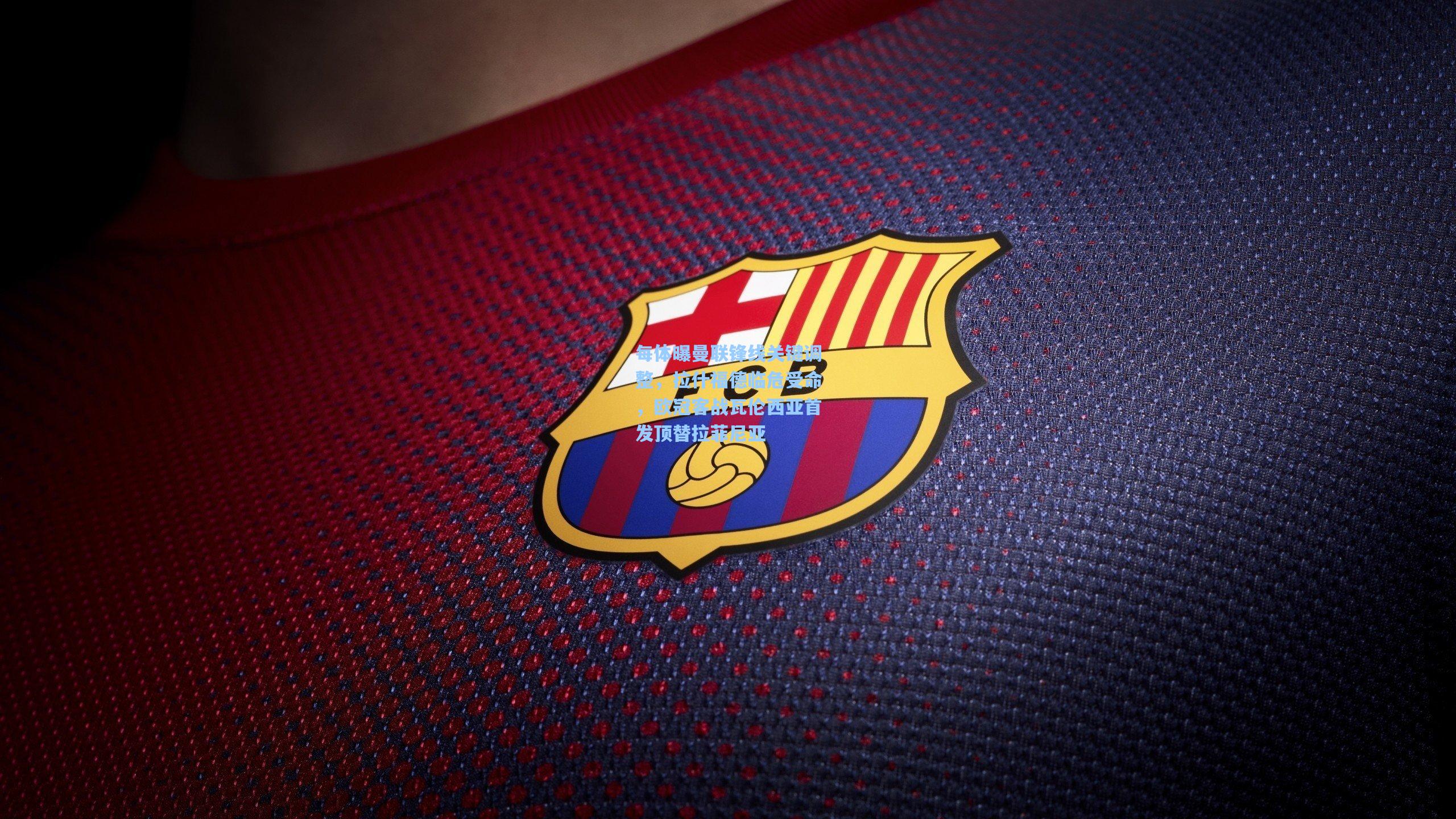 每体曝曼联锋线关键调整，拉什福德临危受命，欧冠客战瓦伦西亚首发顶替拉菲尼亚