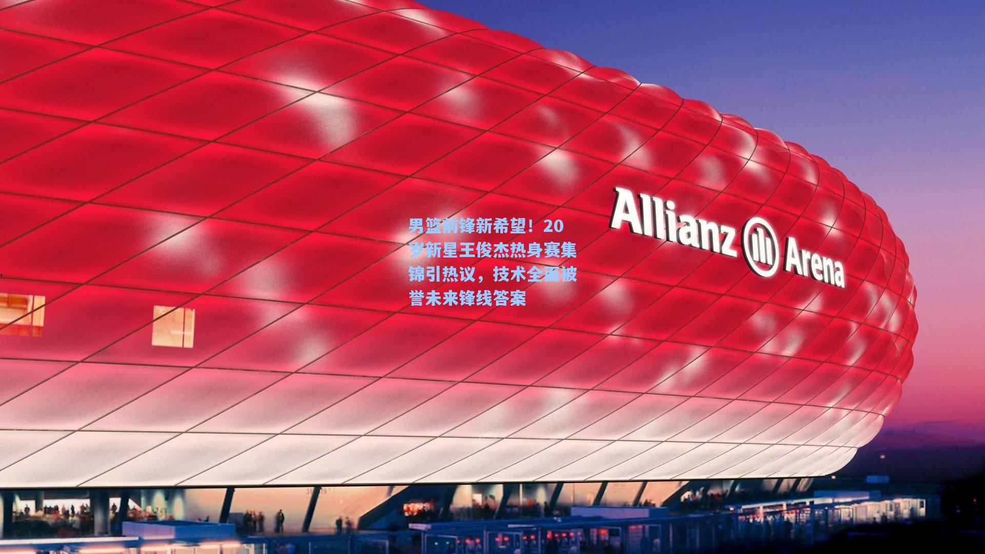 男篮前锋新希望！20岁新星王俊杰热身赛集锦引热议，技术全面被誉未来锋线答案